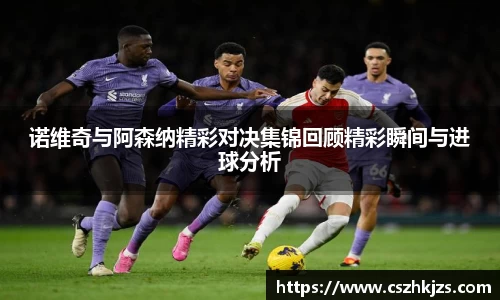 诺维奇与阿森纳精彩对决集锦回顾精彩瞬间与进球分析